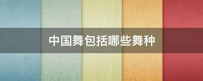 中国舞包括哪些舞种 中国舞分为哪几种舞种?