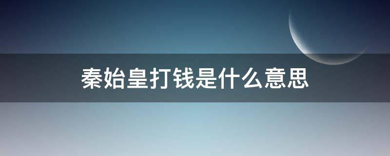 秦始皇打钱是什么意思（我秦始皇打钱是什么意思）