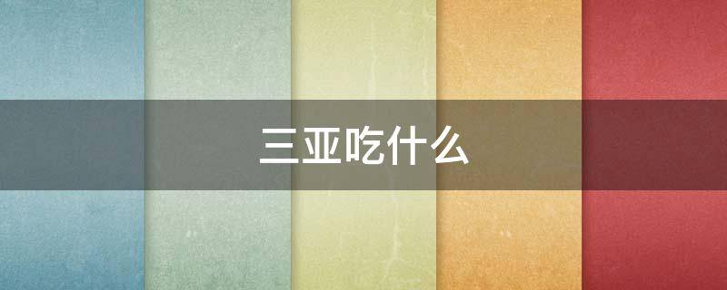 三亚吃什么（三亚吃什么鱼）