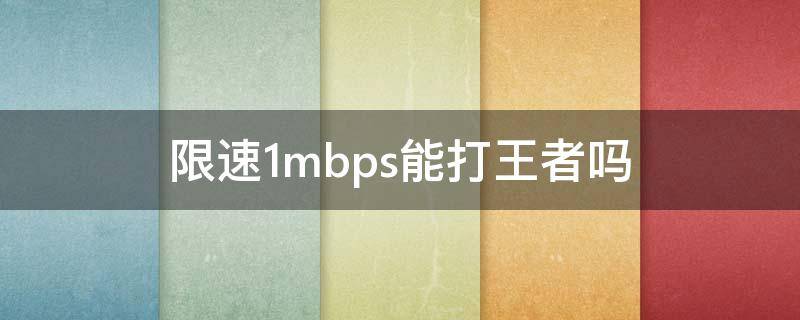 限速1mbps能打王者吗（限速3mbps能打王者）