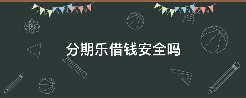 分期乐借钱安全吗 分期乐借钱安全吗,利息高吗