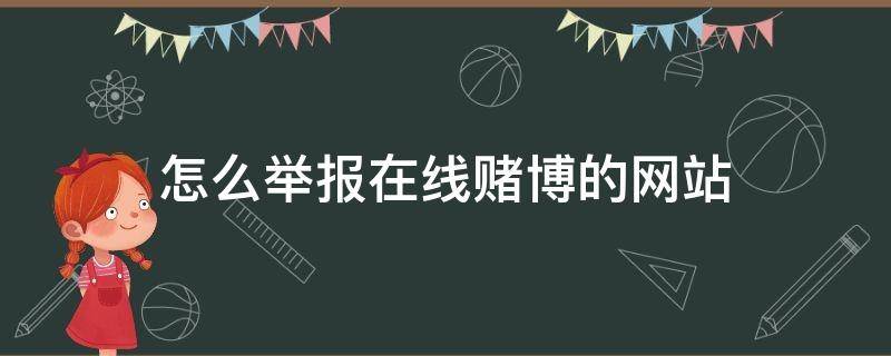 怎么举报在线赌博的网站（如何举报网站赌博）