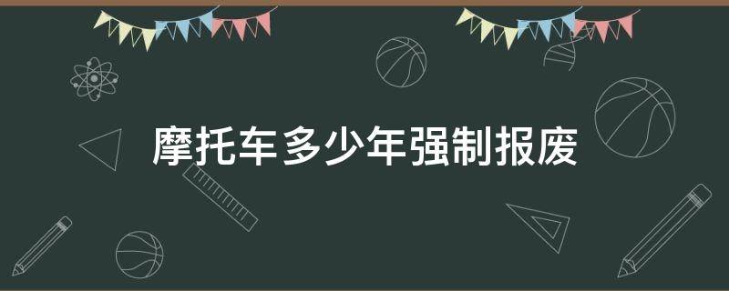 摩托车多少年强制报废 现在摩托车多少年强制报废