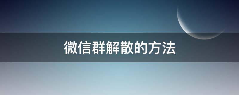 微信群解散的方法 微信群有几种解散方法