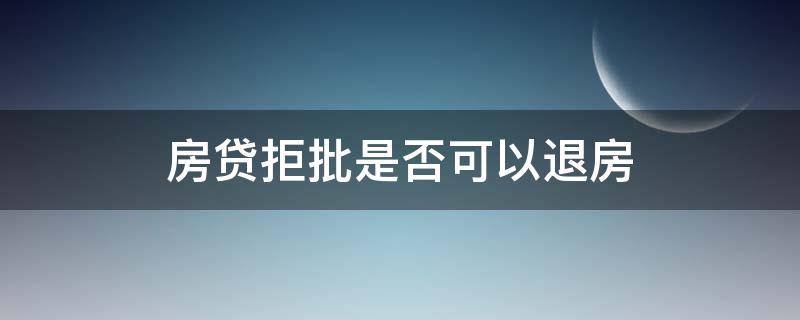 房贷拒批是否可以退房 买房银行拒贷可以退房吗