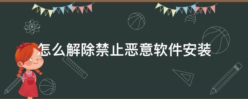 怎么解除禁止恶意软件安装（华为平板怎么解除禁止恶意软件安装）