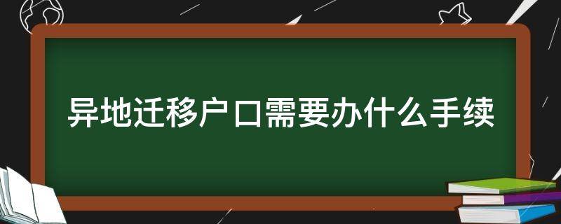 异地迁移户口需要办什么手续（异地办理迁户口需要什么手续）