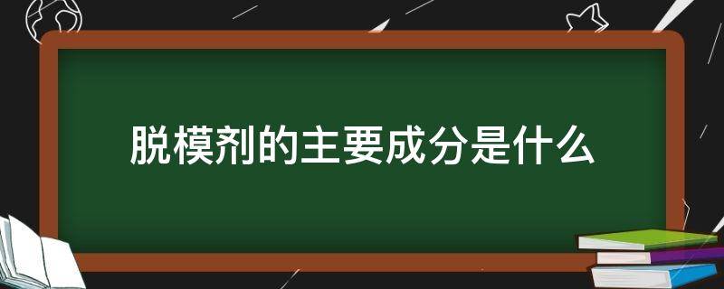 脱模剂的主要成分是什么（脱模剂属于什么材料）