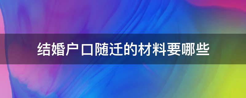 结婚户口随迁的材料要哪些（结婚迁移户口需要什么材料）