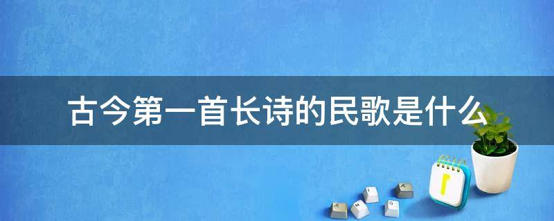 古今第一首长诗的民歌是什么（古代民歌的又一次大汇集）