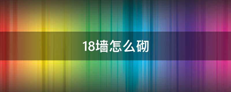 18墙怎么砌（18墙怎么砌砖视频）