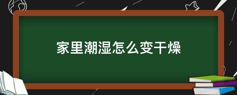 家里潮湿怎么变干燥 怎么才能让潮湿的家干燥起来