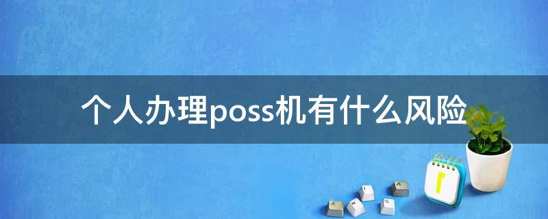 个人办理poss机有什么风险（个人办理pos机的风险）