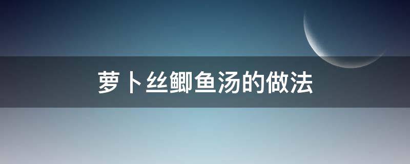 萝卜丝鲫鱼汤的做法 萝卜丝鲫鱼汤家常做法