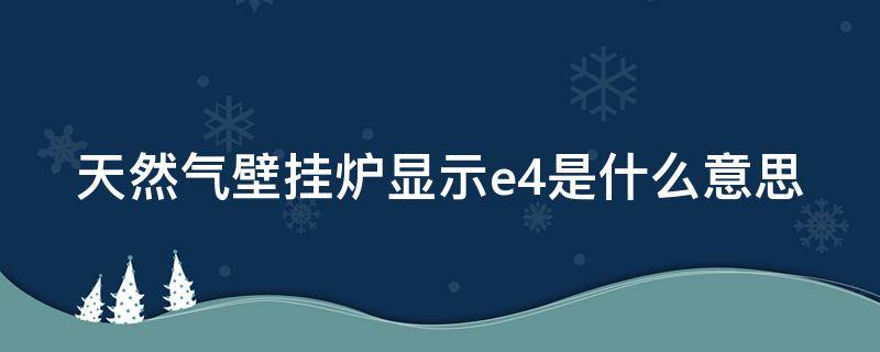 天然气壁挂炉显示e4是什么意思（天然气壁挂炉上显示e4是什么意思）