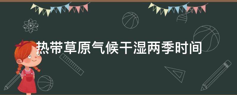 热带草原气候干湿两季时间 草原气候干湿季节时间