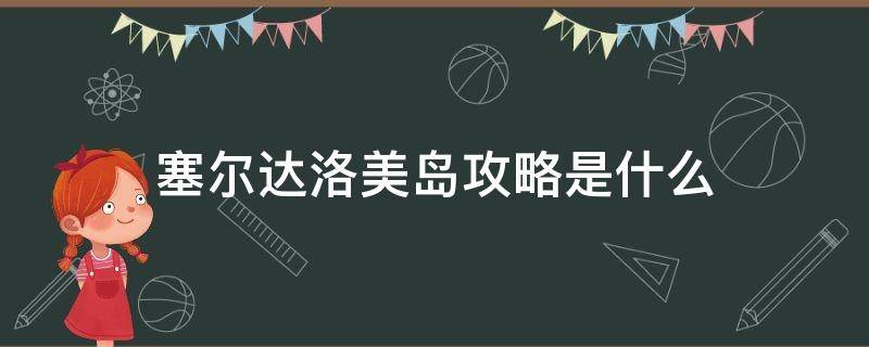 塞尔达洛美岛攻略是什么 塞尔达洛美岛怎么过