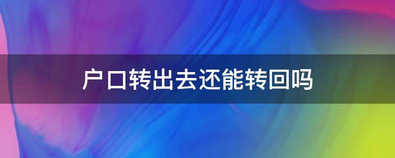 户口转出去还能转回吗（转出的户口还可以转回吗）