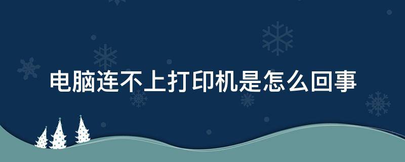 电脑连不上打印机是怎么回事（电脑连不上打印机什么情况）