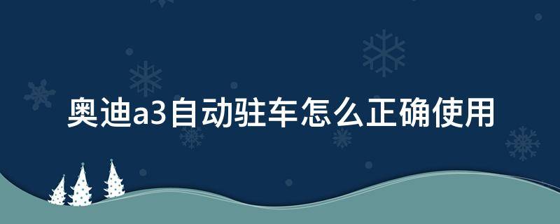 奥迪a3自动驻车怎么正确使用 奥迪a3自动驻车是什么意思