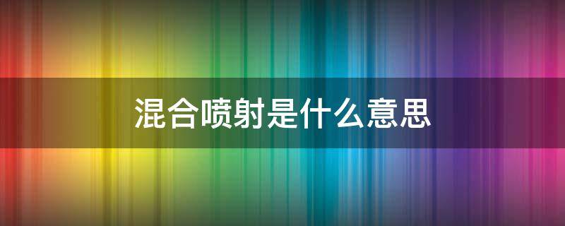 混合喷射是什么意思（汽车混合喷射是什么意思）