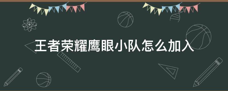 王者荣耀鹰眼小队怎么加入（王者荣耀加入鹰眼护卫队怎么加入）