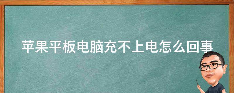 苹果平板电脑充不上电怎么回事（苹果平板电脑充不上电怎么回事儿）