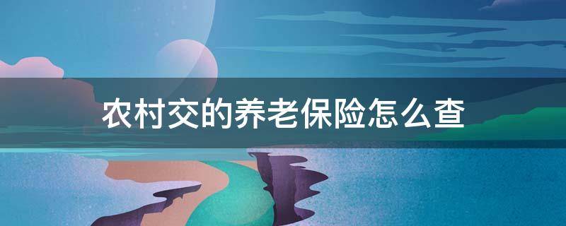 农村交的养老保险怎么查（农村交的养老保险怎么查交了多少年）