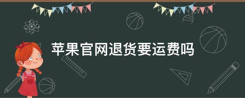 苹果官网退货要运费吗 苹果官网退货需要运费吗