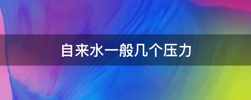 自来水一般几个压力（家用自来水一般几个压力）