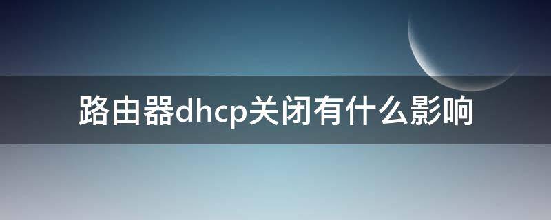 路由器dhcp关闭有什么影响（路由器关闭dhcp会影响网速吗）