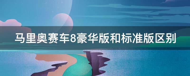 马里奥赛车8豪华版和标准版区别 马里奥赛车8豪华版多了什么