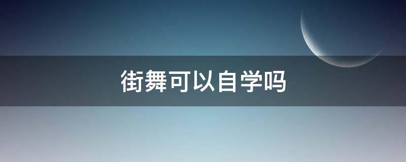 街舞可以自学吗 街舞零基础可以自学吗