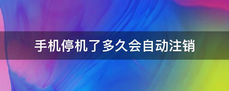 手机停机了多久会自动注销（中国电信手机停机了多久会自动注销）