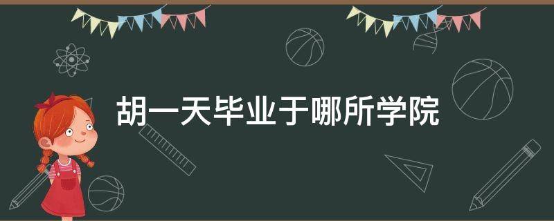 胡一天毕业于哪所学院 胡一天毕业于哪个专业