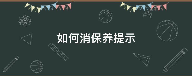 如何消保养提示 怎么消保养提示