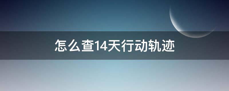 怎么查14天行动轨迹 怎么查14天行动轨迹二维码