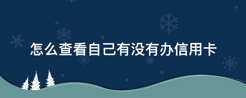 怎么查看自己有没有办信用卡 怎么查看自己有没有办理信用卡