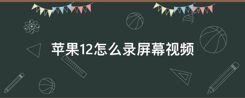 苹果12怎么录屏幕视频（苹果12怎么录制屏幕视频）