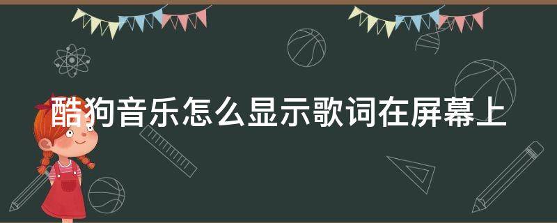 酷狗音乐怎么显示歌词在屏幕上（酷狗音乐怎么显示歌词在屏幕上iPad）