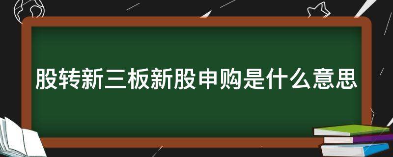 股转新三板新股申购是什么意思 股转(新三板新股申购是什么意思