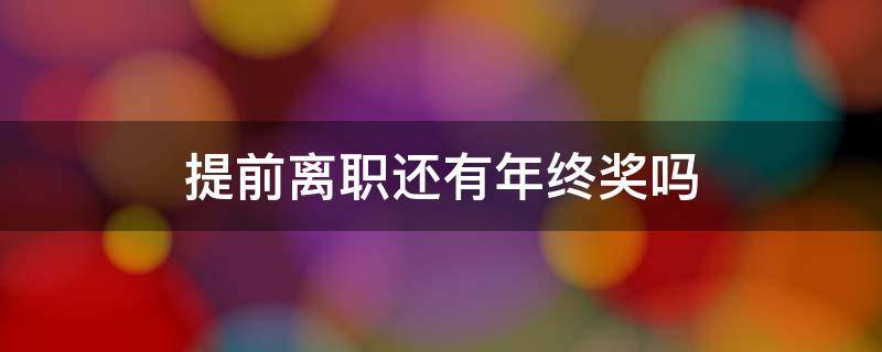 提前离职还有年终奖吗 年前提离职还能拿年终奖吗