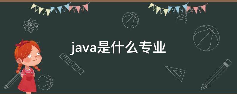 java是什么专业（java是什么专业学的）