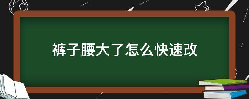 裤子腰大了怎么快速改（裤子腰太大怎么改小窍门）