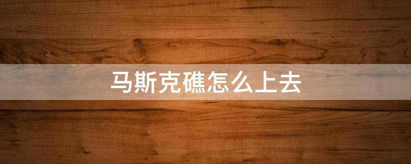 马斯克礁怎么上去 马斯克礁怎么进去