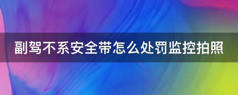 副驾不系安全带怎么处罚监控拍照（副驾驶不系安全带违章拍照会罚款吗）