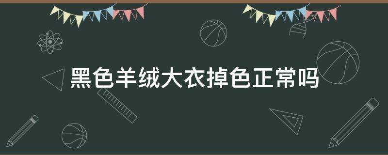 黑色羊绒大衣掉色正常吗 黑色的羊毛大衣掉色正常吗