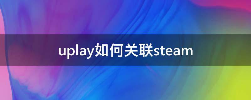 uplay如何关联steam（uplay怎么用）