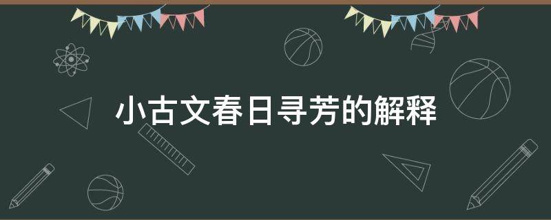 小古文春日寻芳的解释（小古文春日寻芳的注释）