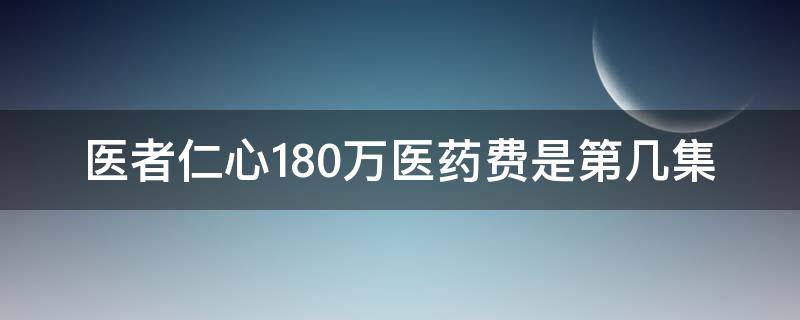 医者仁心180万医药费是第几集 医者仁心 180万医药费是第几集